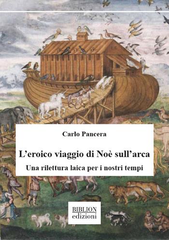 L’eroico viaggio di Noè sull’arca. Una rilettura laica per i nostri tempi - Carlo Pancera - Libro Biblion 2022, Saggi | Libraccio.it
