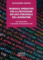 Manuale operativo per la protezione dei dati personali dei lavoratori. Con casi pratici e facsimile di documenti utili