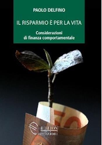 Il risparmio è per la vita. Considerazioni di finanza comportamentale - Paolo Delfino - Libro Biblion 2022, Centro studi | Libraccio.it