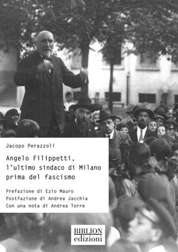 Angelo Filippetti, l'ultimo sindaco di Milano prima del fascismo - Jacopo Perazzoli - Libro Biblion 2022, Storia, politica, società | Libraccio.it
