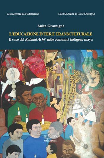 L'educazione inter e transculturale. Il caso del Rabinal Achi' nelle comunità indigene maya - Anita Gramigna - Libro Biblion 2022, Le emergenze dell’educazione | Libraccio.it