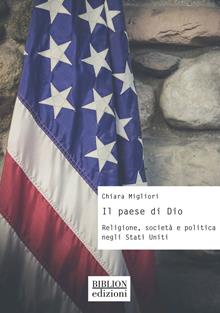 Il paese di Dio. Religione, società e politica negli Stati Uniti - Chiara Migliori - Libro Biblion 2023, Storia, politica, società | Libraccio.it