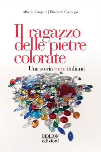 Il ragazzo delle pietre colorate. Una storia tutta italiana - Alfredo Ramponi, Elisabetta Cacioppo - Libro Biblion 2023 | Libraccio.it