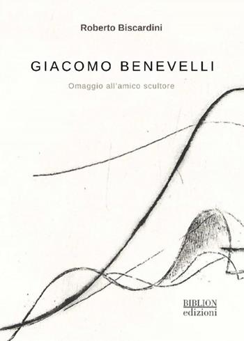 Giacomo Benevelli. Omaggio all'amico scultore - Roberto Biscardini - Libro Biblion 2023 | Libraccio.it