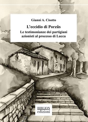 L'eccidio di Porzûs. Le testimonianze dei partigiani azionisti al processo di Lucca - Gianni A. Cisotto - Libro Biblion 2023, Saggi Biblion. I Nuovi Quaderni della FIAP | Libraccio.it