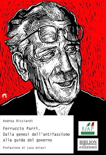 Ferruccio Parri. Dalla genesi dell’antifascismo alla guida del governo - Andrea Ricciardi - Libro Biblion 2023, Storia, politica, società | Libraccio.it