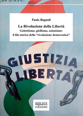 La rivoluzione della libertà. Gobettismo, giellismo, azionismo: il filo storico della «rivoluzione democratica» - Paolo Bagnoli - Libro Biblion 2023, Saggi | Libraccio.it