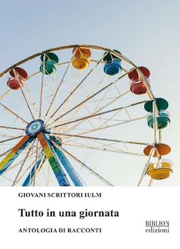 Tutto in una giornata. Antologia di racconti 2024  - Libro Biblion 2024, Giovani scrittori IULM | Libraccio.it