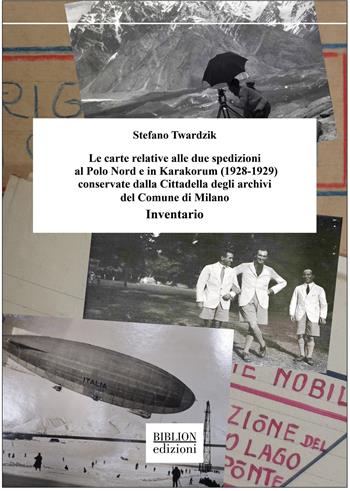 Le carte relative alle due spedizioni al Polo Nord e in Karakorum (1928-1929) conservate dalla Cittadella degli archivi del Comune di Milano. Inventario - Stefano Twardzik - Libro Biblion 2024, Saggi | Libraccio.it