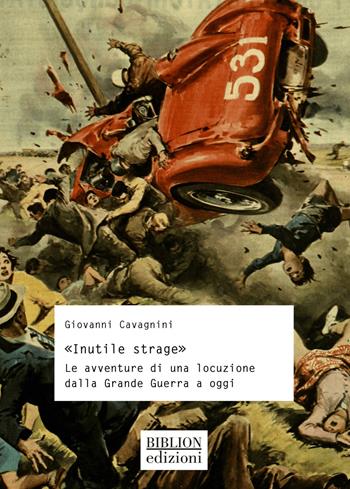 «Inutile strage». Le avventure di una locuzione dalla Grande Guerra a oggi - Giovanni Cavagnini - Libro Biblion 2024, Storia, politica, società | Libraccio.it