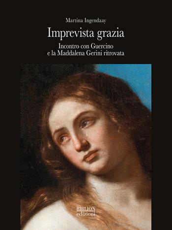 Imprevista grazia. Incontro con Guercino e la Maddalena Gerini ritrovata - Martina Ingendaay - Libro Biblion 2024 | Libraccio.it