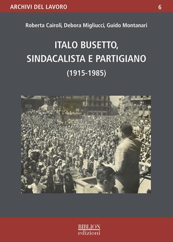 Italo Busetto, sindacalista partigiano (1915-1985) - Roberta Cairoli, Debora Migliucci, Guido Montanari - Libro Biblion 2025, Archivi del lavoro | Libraccio.it
