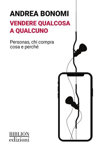 Vendere qualcosa a qualcuno. Personas, chi compra cosa e perché - Andrea Bonomi - Libro Biblion 2025 | Libraccio.it