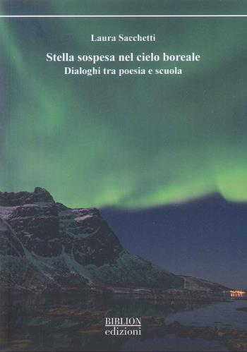 Stella sospesa nel cielo boreale. Dialoghi tra poesia e scuola - Laura Sacchetti - Libro Biblion 2025, Saggi | Libraccio.it