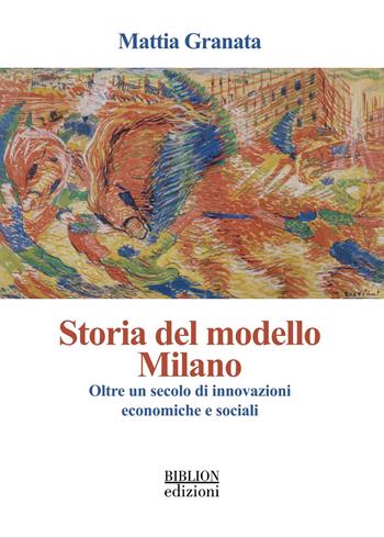Storia del modello Milano. Oltre un secolo di innovazioni economiche e sociali - Mattia Granata - Libro Biblion 2025 | Libraccio.it