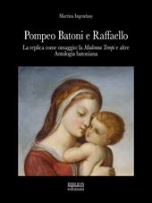 Pompeo Batoni e Raffaello. La replica come omaggio: la «Madonna Tempi» e altre. Antologia batoniana. Ediz. a colori