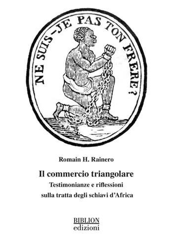 Il commercio triangolare. Testimonianze e riflessioni sulla tratta degli schiavi d’Africa - Romain H. Rainero - Libro Biblion 2026, Saggi | Libraccio.it