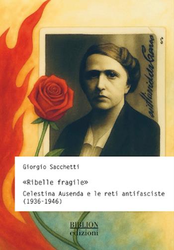 «Ribelle fragile». Celestina Ausenda e le reti antifasciste (1936-1946) - Giorgio Sacchetti - Libro Biblion 2026, Storia, politica, società | Libraccio.it