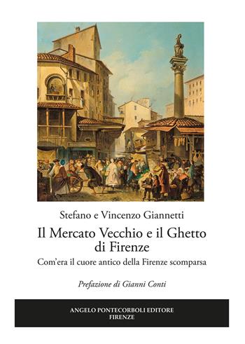 Il mercato vecchio e il ghetto di Firenze. Com'era il cuore antico della Firenze scomparsa - Vincenzo Giannetti, Stefano Giannetti - Libro Pontecorboli Editore 2018 | Libraccio.it