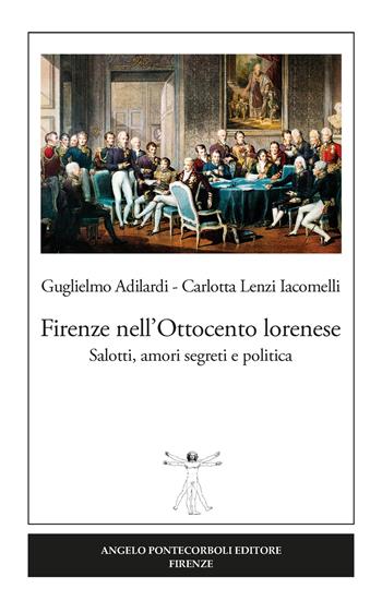 Firenze nell'Ottocento lorenese. Salotti, amori segreti e politica. Ediz. illustrata - Guglielmo Adilardi, Carlotta Lenzi Iacomelli - Libro Pontecorboli Editore 2018 | Libraccio.it