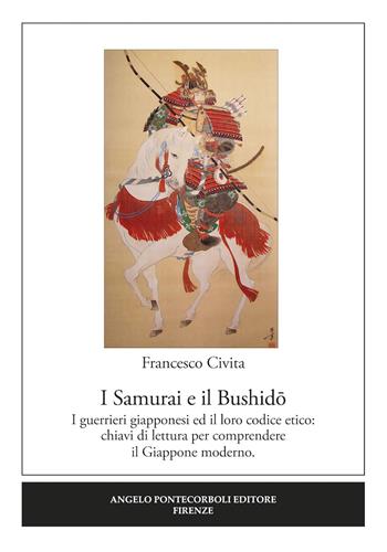 I samurai e il Bushido. I guerrieri giapponesi ed il loro codice etico: chiavi di lettura per comprendere il Giappone moderno - Francesco Civita - Libro Pontecorboli Editore 2019 | Libraccio.it