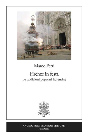 Firenze in festa. Le tradizioni popolari fiorentine - Marco Ferri - Libro Pontecorboli Editore 2019 | Libraccio.it