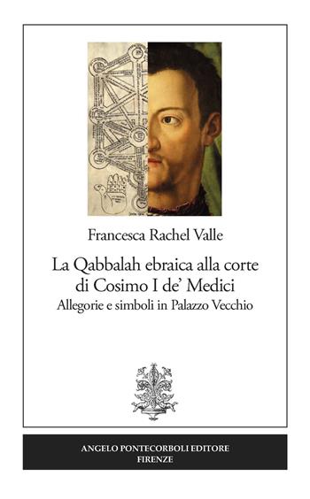 La Qabbalah ebraica alla corte di Cosimo I de' Medici. Allegorie e simboli in Palazzo Vecchio - Francesca Rachel Valle - Libro Pontecorboli Editore 2019 | Libraccio.it