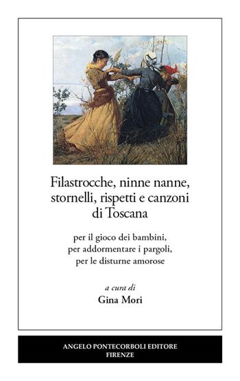 Filastrocche, ninne nanne, stornelli, rispetti e canzoni di Toscana. Per il gioco dei bambini, per addormentare i pargoli, per le disturne amorose  - Libro Pontecorboli Editore 2019 | Libraccio.it