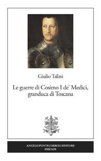 Le guerre di Cosimo I de' Medici, granduca di Toscana. Nuova ediz. - Giulio Talini - Libro Pontecorboli Editore 2019 | Libraccio.it