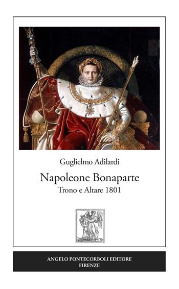 Napoleone Bonaparte. Trono e altare 1801 - Guglielmo Adilardi - Libro Pontecorboli Editore 2019 | Libraccio.it
