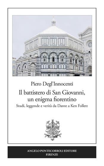 Il battistero di San Giovanni, un enigma fiorentino. Studi, leggende e verità da Dante a Ken Follett - Piero Degl'Innocenti - Libro Pontecorboli Editore 2019 | Libraccio.it