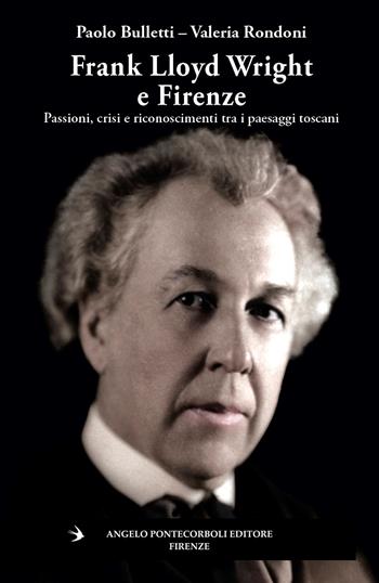 Frank Lloyd Wright e Firenze. Passioni, crisi e riconoscimenti tra i paesaggi toscani - Paolo Bulletti, Valeria Rondoni - Libro Pontecorboli Editore 2026, Stranieri e Firenze | Libraccio.it