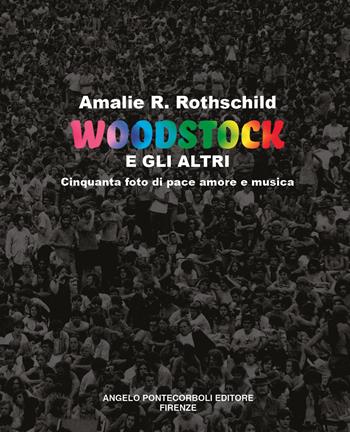 Woodstock e gli altri. Cinquanta foto di pace amore e musica - Amalie R. Rothschild - Libro Pontecorboli Editore 2019 | Libraccio.it