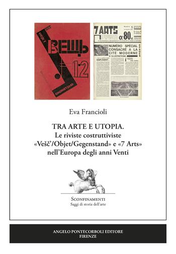 Tra arte e utopia. Le riviste costruttiviste «Vesc'/Objet/Gegenstand» e «7 Arts» nell'Europa degli anni Venti - Eva Francioli - Libro Pontecorboli Editore 2020 | Libraccio.it