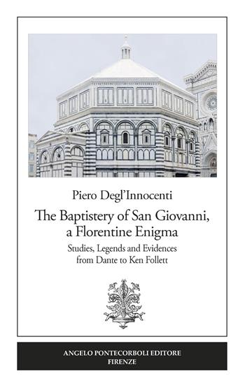 The Baptistery of San Giovanni, a florentine enigma. Studies, legends and evidences from Dante to Ken Follett. Nuova ediz. - Piero Degl'Innocenti - Libro Pontecorboli Editore 2020 | Libraccio.it