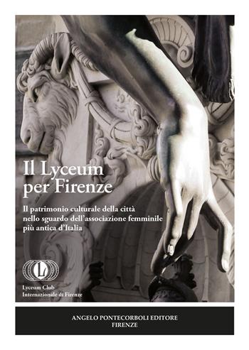 Il Lyceum per Firenze. Il patrimonio culturale della città nello sguardo dell'associazione femminile più antica d'Italia  - Libro Pontecorboli Editore 2021 | Libraccio.it