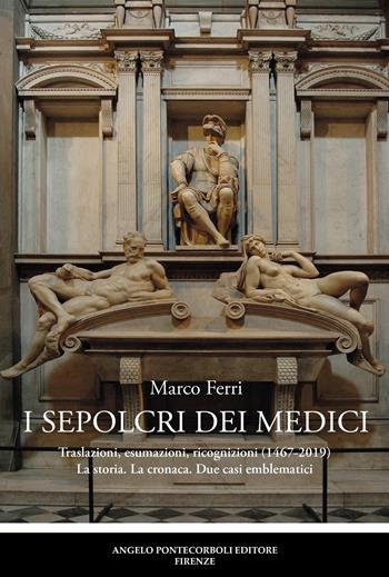 I sepolcri dei Medici. Traslazioni, esumazioni, ricognizioni (1467-2019) La storia. La cronaca. Due casi emblematici - Marco Ferri - Libro Pontecorboli Editore 2021 | Libraccio.it
