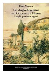 Gli Anglo-fiorentini nell’Ottocento a Firenze. Luoghi, passioni e segreti. Nuova ediz.