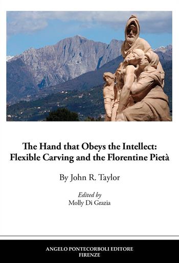 The hand that obeys the intellect: flexible carving and the Florentine Pietà - John R. Taylor - Libro Pontecorboli Editore 2022 | Libraccio.it