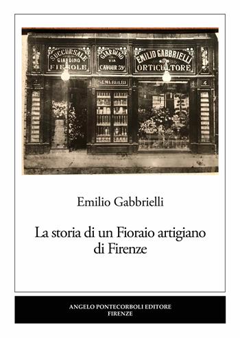 La storia di un Fioraio artigiano di Firenze - Emilio Gabbrielli - Libro Pontecorboli Editore 2022 | Libraccio.it