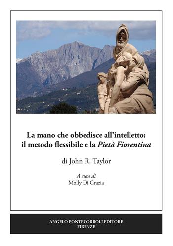La mano che obbedisce all’intelletto: il metodo flessibile e la Pietà Fiorentina. Ediz. illustrata - John R. Taylor - Libro Pontecorboli Editore 2022 | Libraccio.it