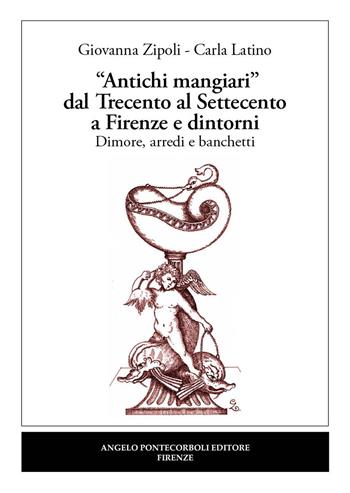 «Antichi mangiari» dal Trecento al Settecento a Firenze e dintorni - Giovanna Zipoli, Carla Latino - Libro Pontecorboli Editore 2022 | Libraccio.it