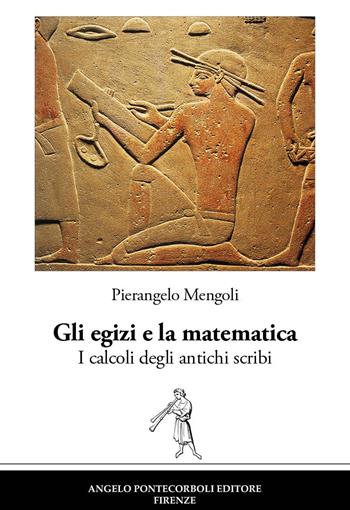 Gli egizi e la matematica. I calcoli degli antichi scribi. Nuova ediz. - Pierangelo Mengoli - Libro Pontecorboli Editore 2022 | Libraccio.it