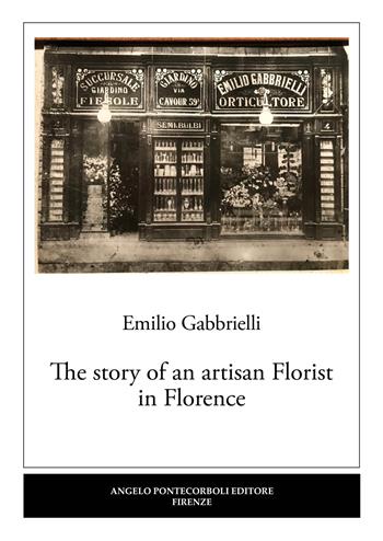 The story of an artisan florist in Florence - Emilio Gabbrielli - Libro Pontecorboli Editore 2023 | Libraccio.it