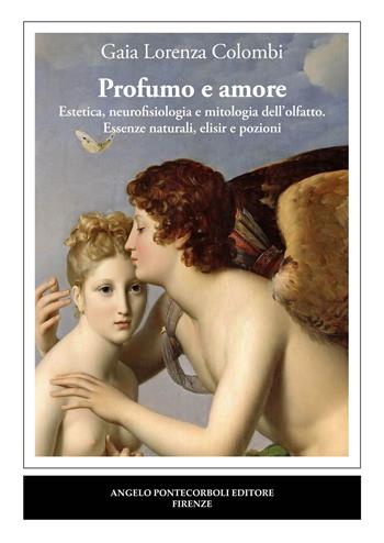 Profumo e amore. Estetica, neurofisiologia e mitologia dell’olfatto. Essenze naturali, elisir e pozioni - Gaia Lorenza Colombi - Libro Pontecorboli Editore 2023 | Libraccio.it