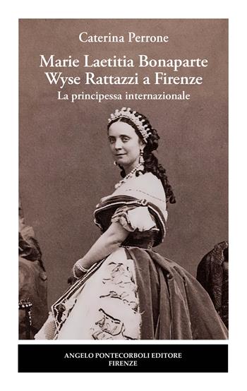 Marie Laetitia Bonaparte Wyse Rattazzi a Firenze. La principessa internazionale - Caterina Perrone - Libro Pontecorboli Editore 2023 | Libraccio.it