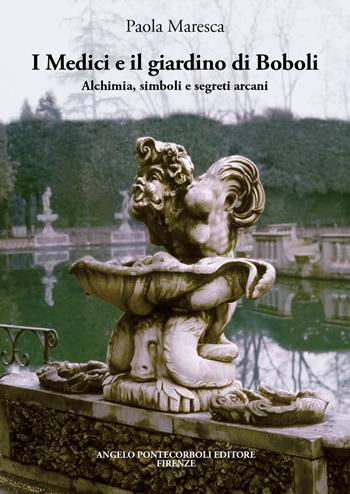 I Medici e il giardino di Boboli. Alchimia, simboli e segreti arcani - Paola Maresca - Libro Pontecorboli Editore 2023 | Libraccio.it