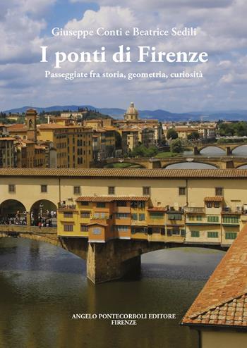 I ponti di Firenze. Passeggiate fra storia, geometria, curiosità - Giuseppe Conti, Beatrice Sedili - Libro Pontecorboli Editore 2024 | Libraccio.it