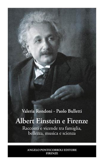 Albert Einstein e Firenze. Racconti e vicende tra famiglia, bellezza, musica e scienza - Valeria Rondoni, Paolo Bulletti - Libro Pontecorboli Editore 2024 | Libraccio.it