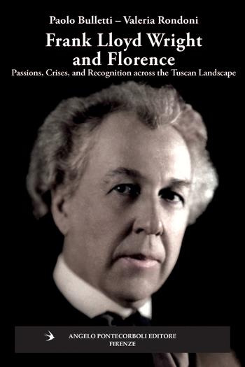 Frank Lloyd Wright and Firenze. Passions, crises, and recognition across the tuscan landscape - Valeria Rondoni, Paolo Bulletti - Libro Pontecorboli Editore 2026, Stranieri e Firenze | Libraccio.it